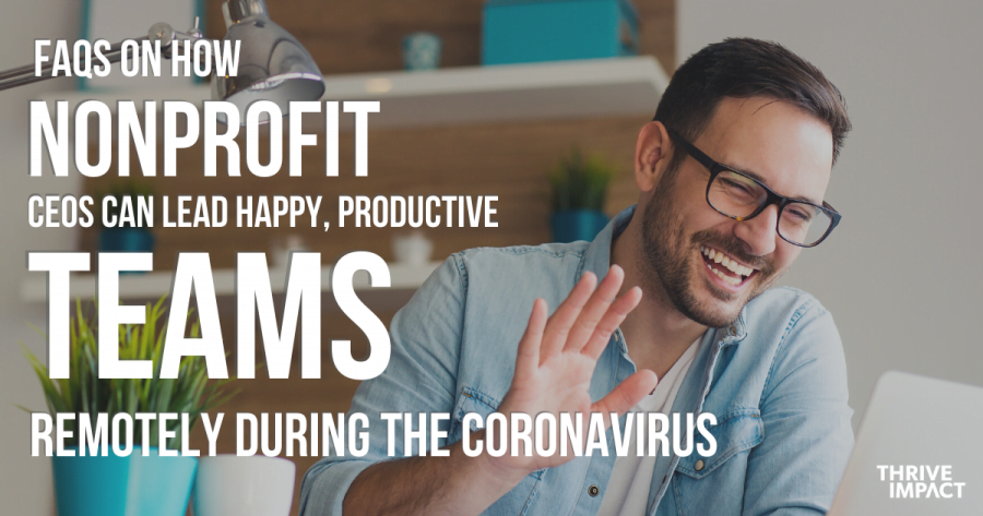 FAQs on how nonprofit CEOS can lead happy, productive teams remotely during the coronavirus